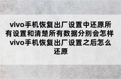 vivo手机恢复出厂设置中还原所有设置和清楚所有数据分别会怎样 vivo手机恢复出厂设置之后怎么还原